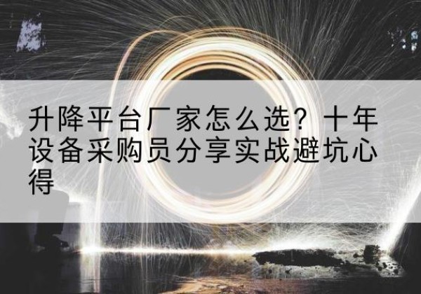 江孜升降平台厂家-怎么选？十年设备采购员分享实战避坑心得