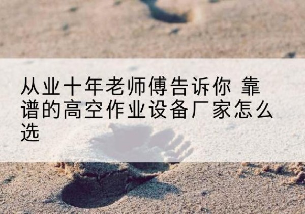 江孜高空作业升降机厂家推荐-从业十年老师傅告诉你 靠谱的高空作业设备厂家怎么选